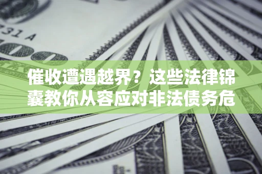 济南催收遭遇越界？这些法律锦囊教你从容应对非法债务危机