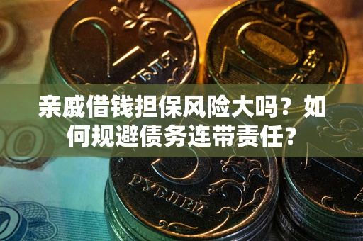 济南亲戚借钱担保风险大吗？如何规避债务连带责任？