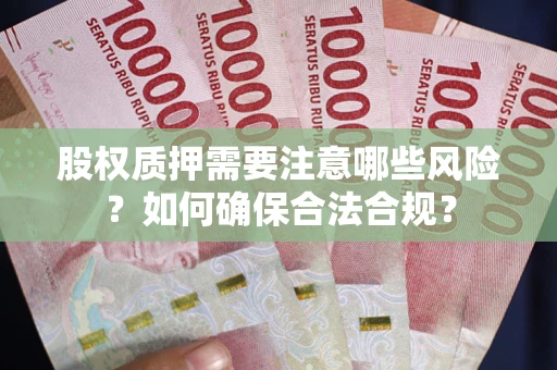 济南股权质押需要注意哪些风险？如何确保合法合规？