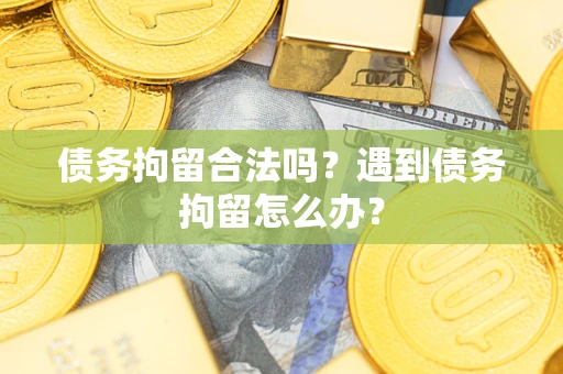 济南债务拘留合法吗？遇到债务拘留怎么办？