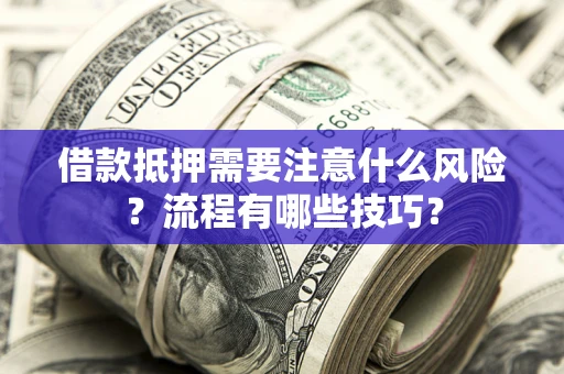 济南借款抵押需要注意什么风险？流程有哪些技巧？