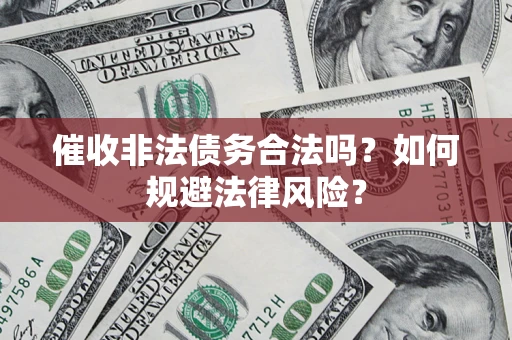济南催收非法债务合法吗？如何规避法律风险？