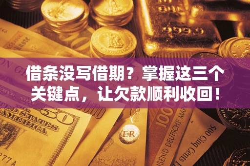 济南借条没写借期？掌握这三个关键点，让欠款顺利收回！