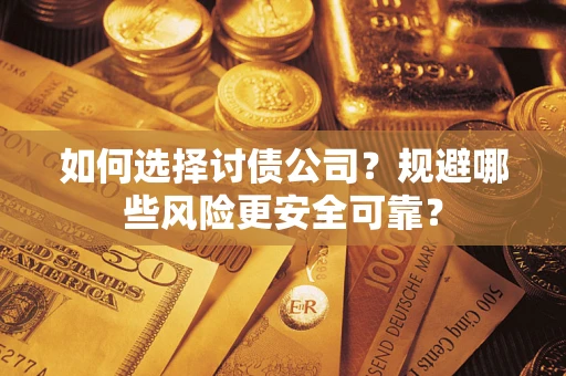 济南如何选择讨债公司？规避哪些风险更安全可靠？