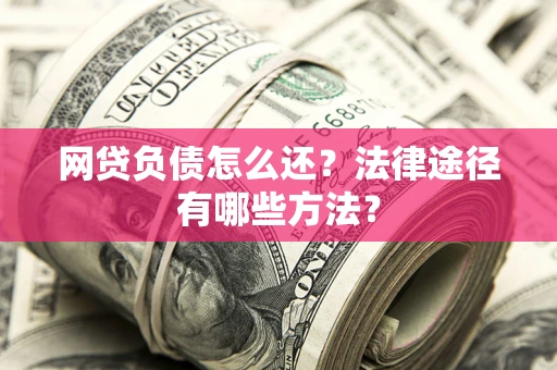 济南网贷负债怎么还？法律途径有哪些方法？