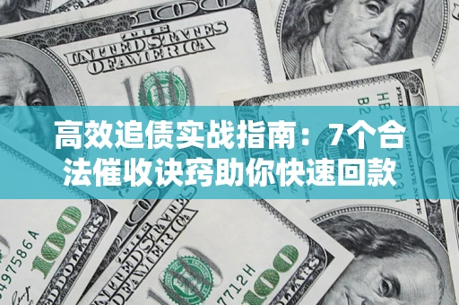 济南高效追债实战指南：7个合法催收诀窍助你快速回款