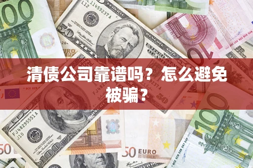 济南清债公司靠谱吗？怎么避免被骗？