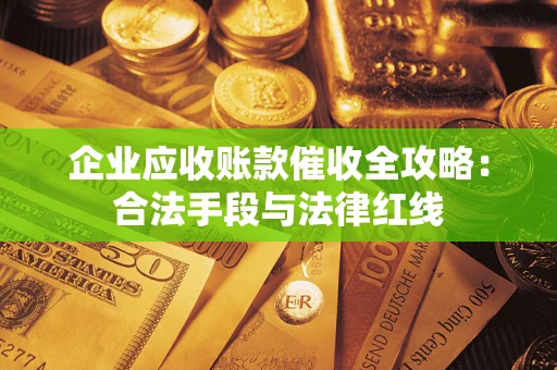 济南企业应收账款催收全攻略：合法手段与法律红线