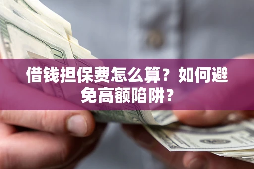 济南借钱担保费怎么算？如何避免高额陷阱？
