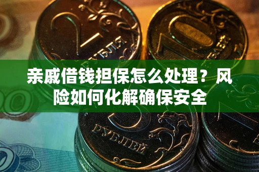 济南亲戚借钱担保怎么处理？风险如何化解确保安全