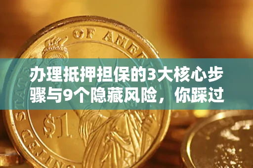 济南办理抵押担保的3大核心步骤与9个隐藏风险，你踩过哪个坑？