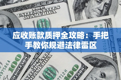济南应收账款质押全攻略：手把手教你规避法律雷区