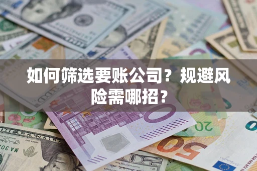济南如何筛选要账公司？规避风险需哪招？