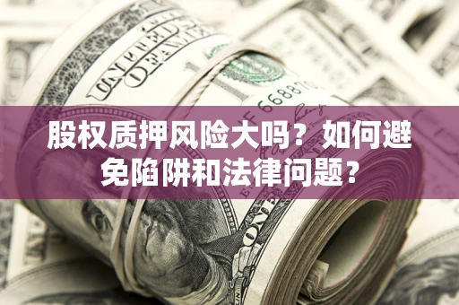 济南股权质押风险大吗？如何避免陷阱和法律问题？
