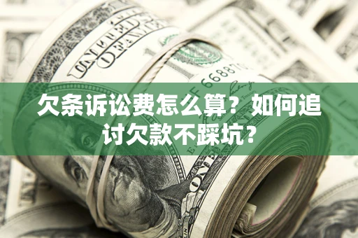 济南欠条诉讼费怎么算？如何追讨欠款不踩坑？