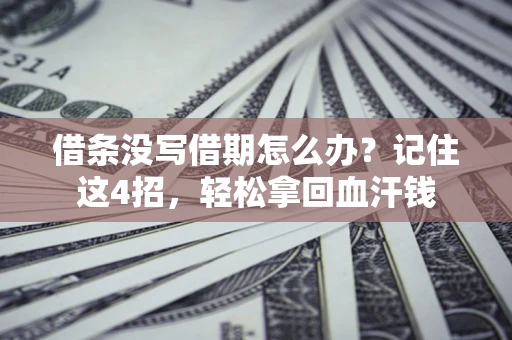 济南借条没写借期怎么办？记住这4招，轻松拿回血汗钱