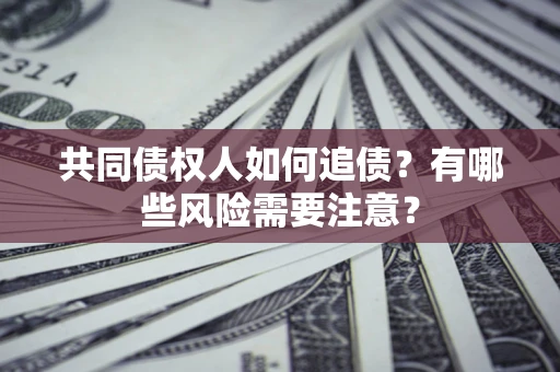 济南共同债权人如何追债？有哪些风险需要注意？