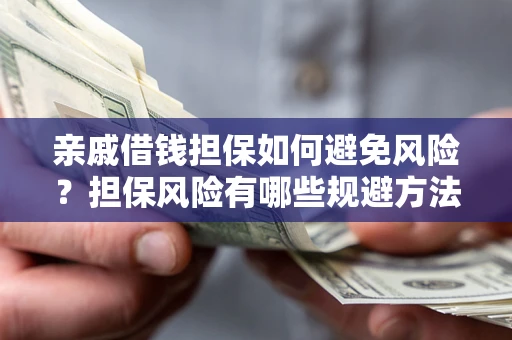 济南亲戚借钱担保如何避免风险？担保风险有哪些规避方法？