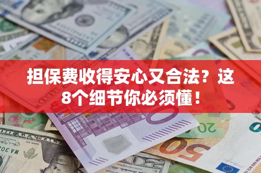 济南担保费收得安心又合法？这8个细节你必须懂！