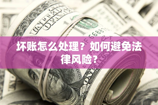 济南坏账怎么处理？如何避免法律风险？