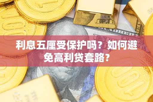 济南利息五厘受保护吗？如何避免高利贷套路？