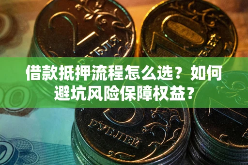 济南借款抵押流程怎么选？如何避坑风险保障权益？