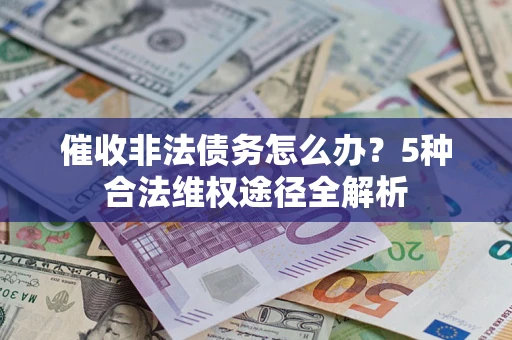 济南催收非法债务怎么办？5种合法维权途径全解析