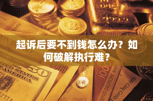 济南起诉后要不到钱怎么办？如何破解执行难？