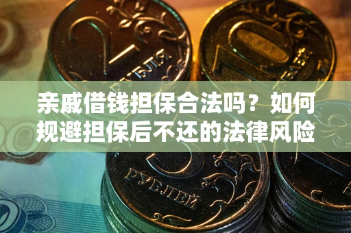 济南亲戚借钱担保合法吗？如何规避担保后不还的法律风险？
