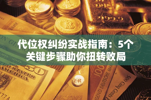 济南代位权纠纷实战指南：5个关键步骤助你扭转败局