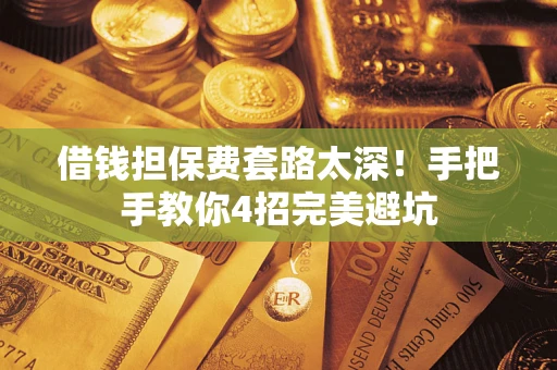 济南借钱担保费套路太深！手把手教你4招完美避坑