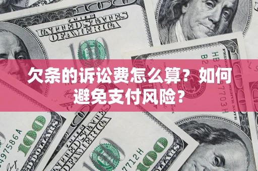 济南欠条的诉讼费怎么算？如何避免支付风险？