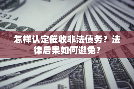 济南怎样认定催收非法债务？法律后果如何避免？