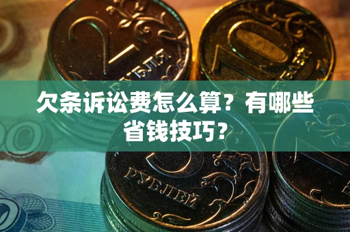 济南欠条诉讼费怎么算？有哪些省钱技巧？