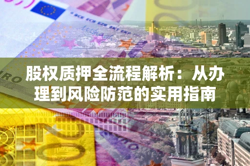 济南股权质押全流程解析：从办理到风险防范的实用指南