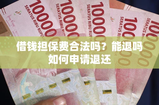 济南借钱担保费合法吗？能退吗如何申请退还