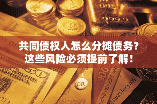济南共同债权人怎么分摊债务？这些风险必须提前了解！