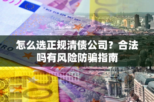 济南怎么选正规清债公司？合法吗有风险防骗指南