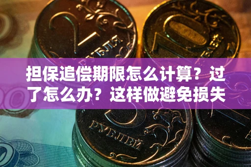 济南担保追偿期限怎么计算？过了怎么办？这样做避免损失！