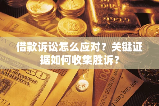 济南借款诉讼怎么应对？关键证据如何收集胜诉？