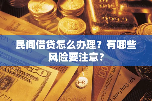 济南民间借贷怎么办理？有哪些风险要注意？