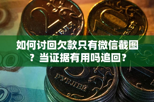 济南如何讨回欠款只有微信截图？当证据有用吗追回？