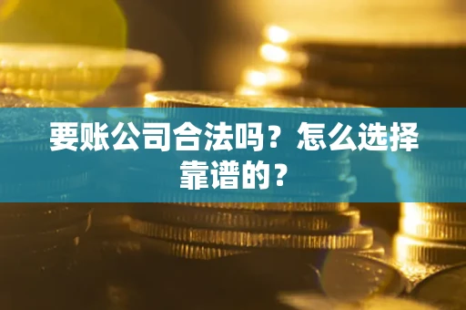 济南要账公司合法吗？怎么选择靠谱的？