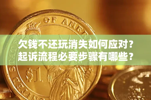 济南欠钱不还玩消失如何应对？起诉流程必要步骤有哪些？