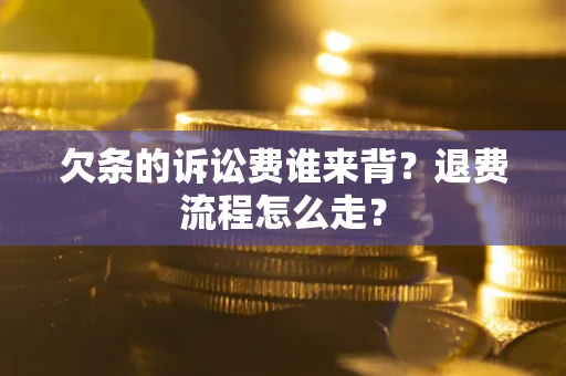 济南欠条的诉讼费谁来背？退费流程怎么走？