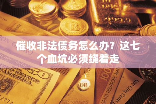 济南催收非法债务怎么办？这七个血坑必须绕着走