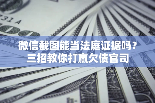济南微信截图能当法庭证据吗？三招教你打赢欠债官司