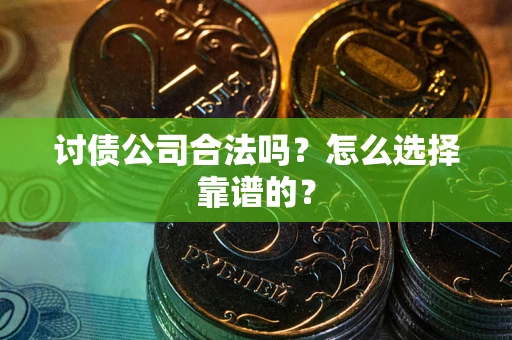 济南讨债公司合法吗？怎么选择靠谱的？