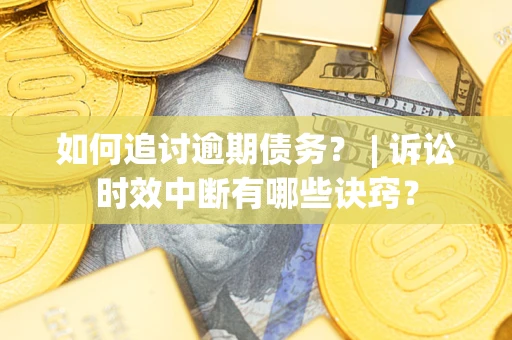 济南如何追讨逾期债务？ | 诉讼时效中断有哪些诀窍？