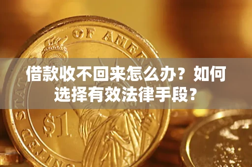 济南借款收不回来怎么办？如何选择有效法律手段？